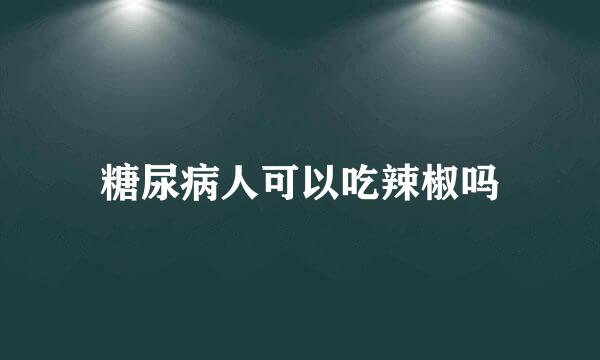 糖尿病人可以吃辣椒吗