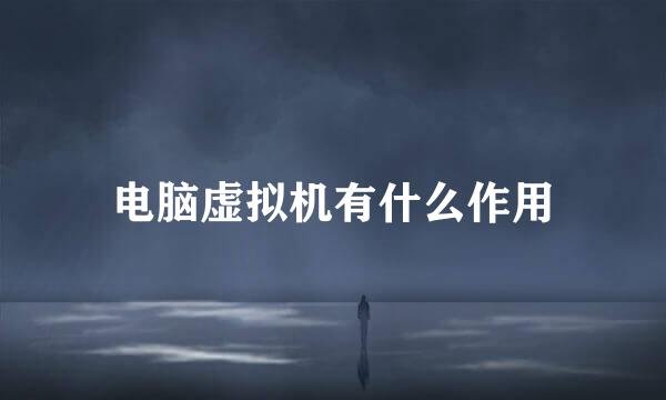 电脑虚拟机有什么作用