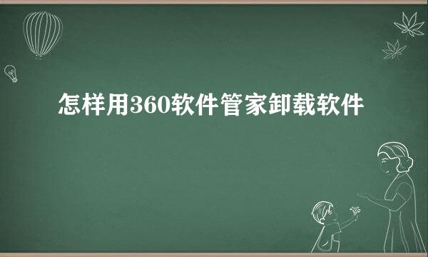 怎样用360软件管家卸载软件