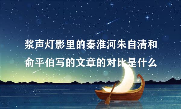 浆声灯影里的秦淮河朱自清和俞平伯写的文章的对比是什么