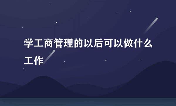 学工商管理的以后可以做什么工作