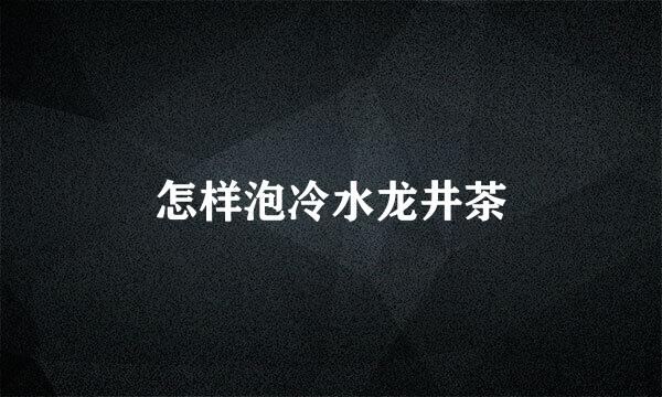怎样泡冷水龙井茶
