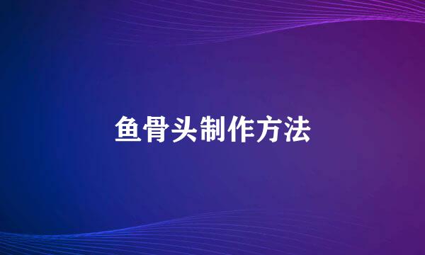 鱼骨头制作方法