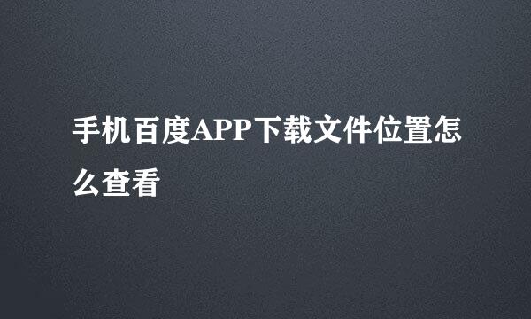手机百度APP下载文件位置怎么查看