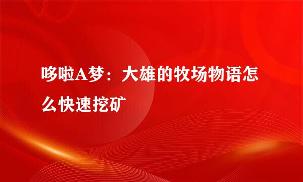 哆啦A梦：大雄的牧场物语怎么快速挖矿