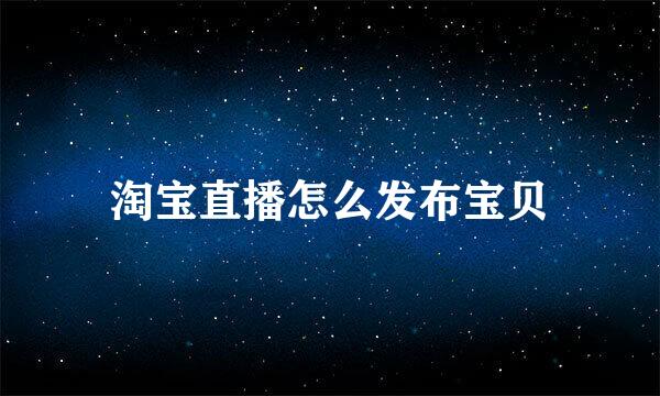 淘宝直播怎么发布宝贝