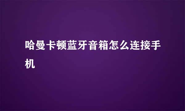 哈曼卡顿蓝牙音箱怎么连接手机