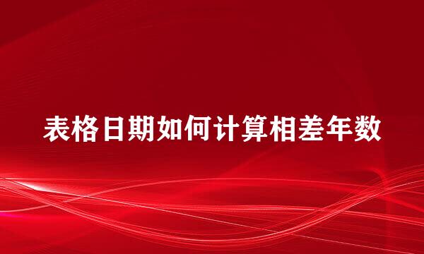 表格日期如何计算相差年数