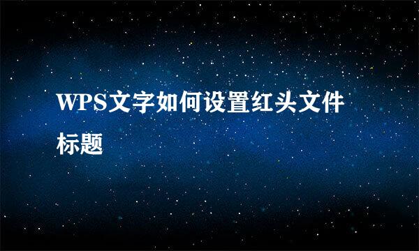 WPS文字如何设置红头文件标题