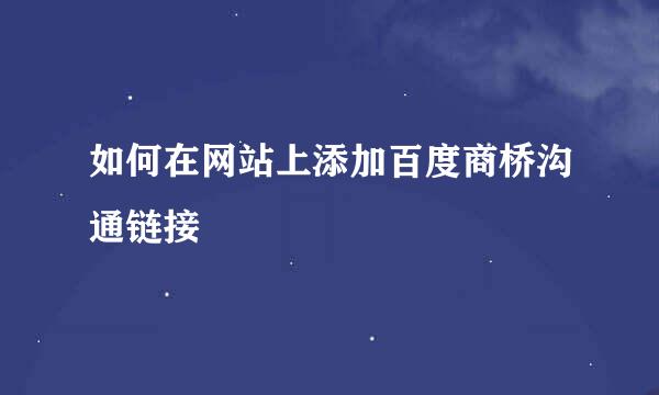 如何在网站上添加百度商桥沟通链接