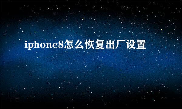 iphone8怎么恢复出厂设置