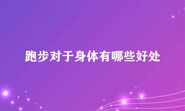 跑步对于身体有哪些好处