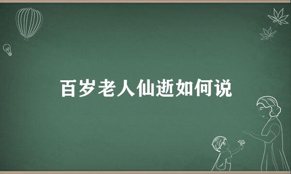 百岁老人仙逝如何说