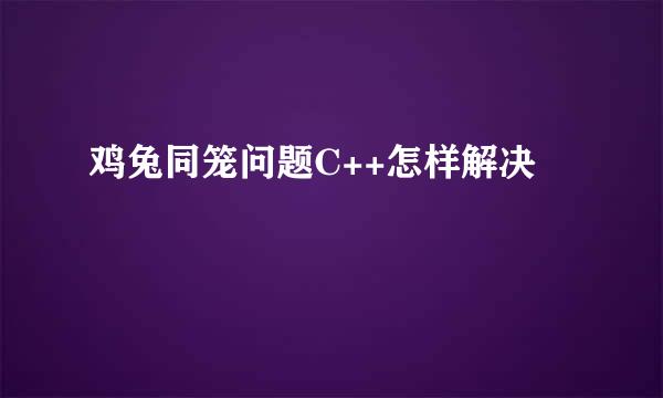 鸡兔同笼问题C++怎样解决
