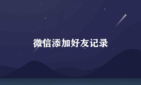 微信添加好友记录