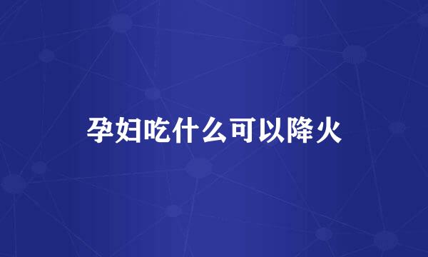 孕妇吃什么可以降火