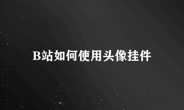 B站如何使用头像挂件