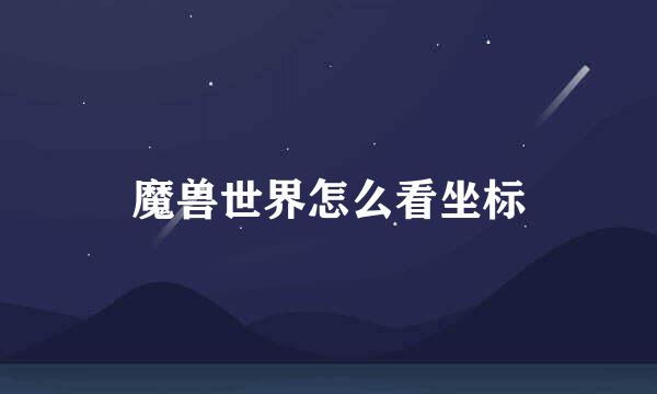 魔兽世界怎么看坐标