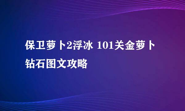 保卫萝卜2浮冰 101关金萝卜钻石图文攻略