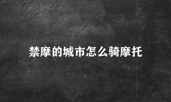 禁摩的城市怎么骑摩托