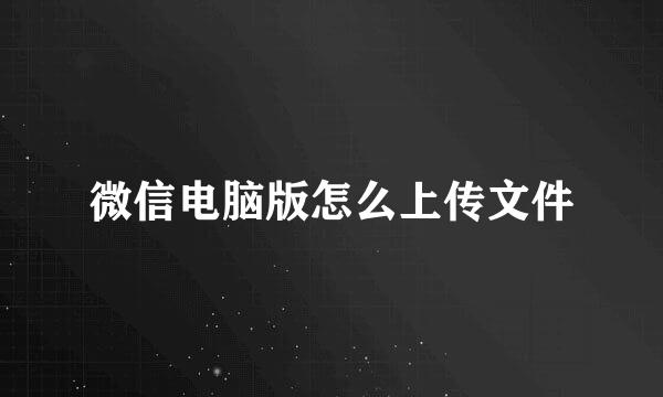 微信电脑版怎么上传文件