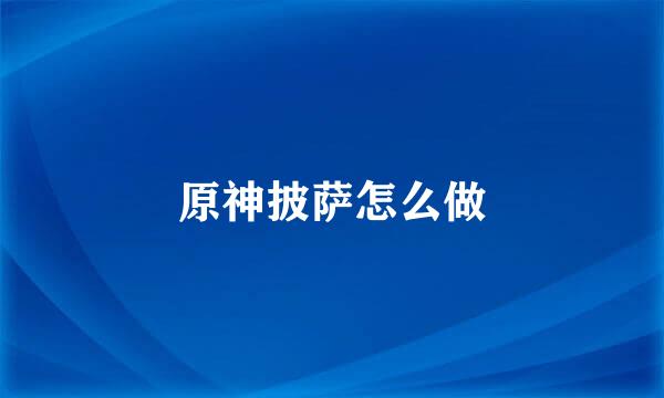 原神披萨怎么做