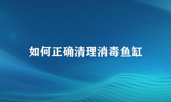 如何正确清理消毒鱼缸