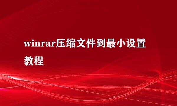 winrar压缩文件到最小设置教程