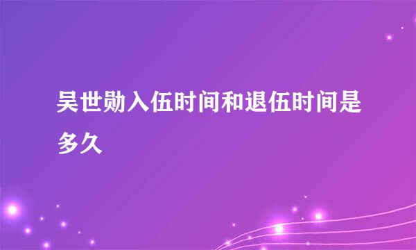 吴世勋入伍时间和退伍时间是多久