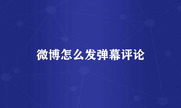 微博怎么发弹幕评论