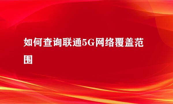 如何查询联通5G网络覆盖范围