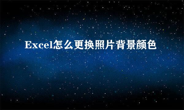 Excel怎么更换照片背景颜色