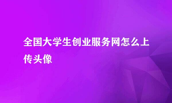 全国大学生创业服务网怎么上传头像