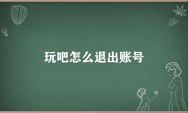 玩吧怎么退出账号