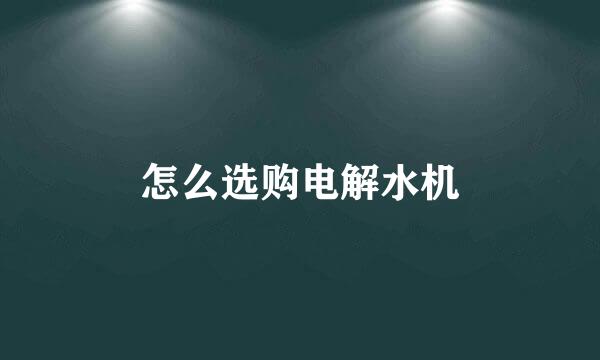 怎么选购电解水机
