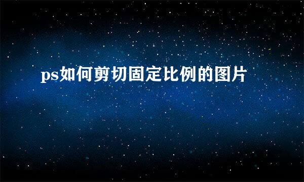 ps如何剪切固定比例的图片