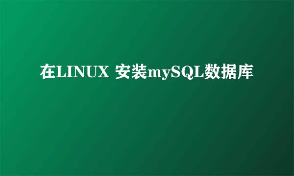 在LINUX 安装mySQL数据库