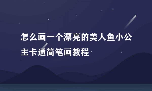 怎么画一个漂亮的美人鱼小公主卡通简笔画教程