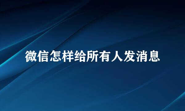 微信怎样给所有人发消息