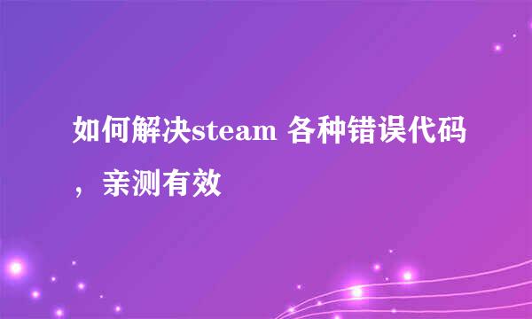 如何解决steam 各种错误代码，亲测有效