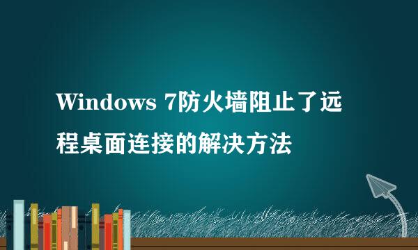 Windows 7防火墙阻止了远程桌面连接的解决方法