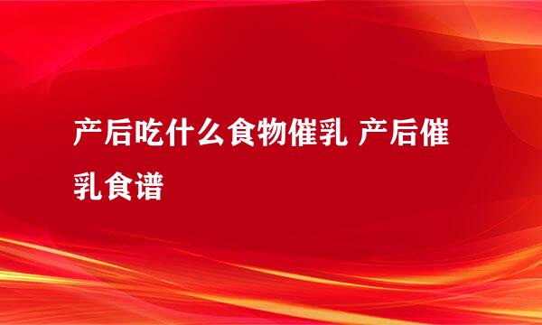 产后吃什么食物催乳 产后催乳食谱