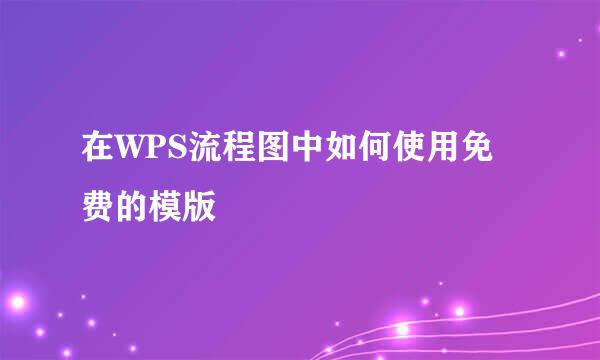在WPS流程图中如何使用免费的模版