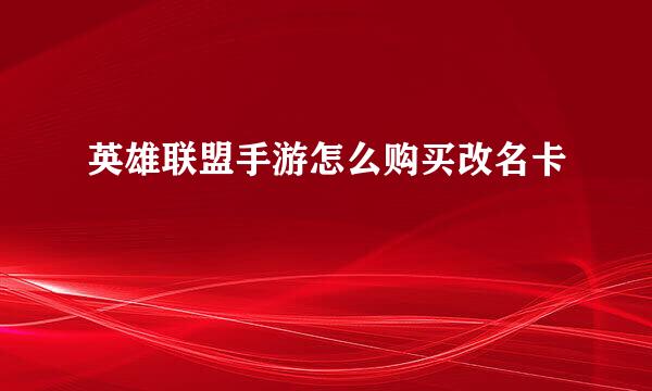 英雄联盟手游怎么购买改名卡