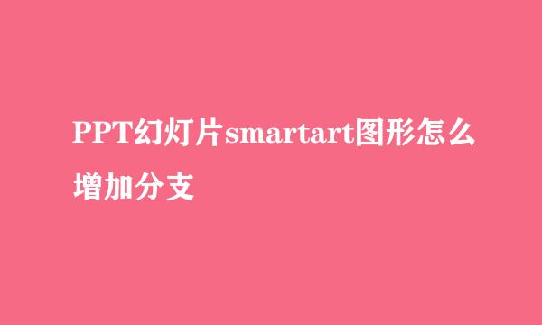 PPT幻灯片smartart图形怎么增加分支