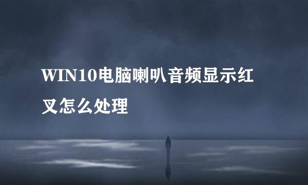 WIN10电脑喇叭音频显示红叉怎么处理