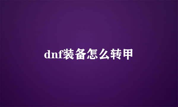 dnf装备怎么转甲