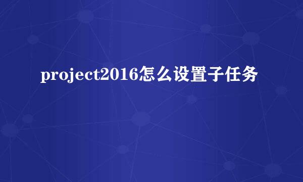 project2016怎么设置子任务