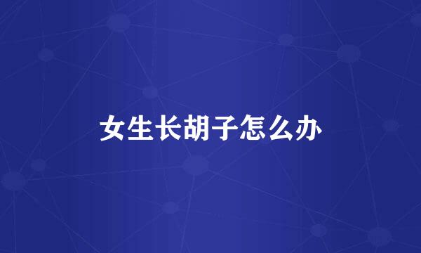 女生长胡子怎么办