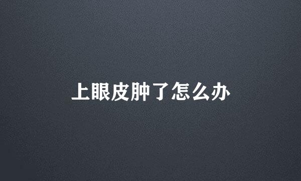 上眼皮肿了怎么办